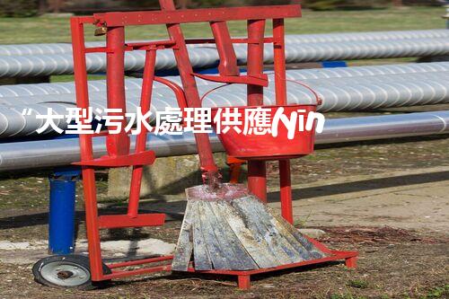 “大型污水處理供應(yīng)，綠色環(huán)保先鋒，助力清潔地球行動(dòng)！”